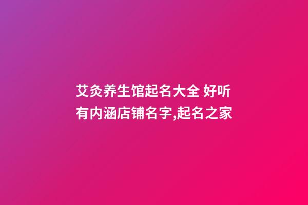 艾灸养生馆起名大全 好听有内涵店铺名字,起名之家-第1张-店铺起名-玄机派